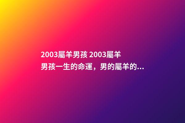 2003屬羊男孩 2003屬羊男孩一生的命運，男的屬羊的命不好嗎-第1張-觀點-玄機派